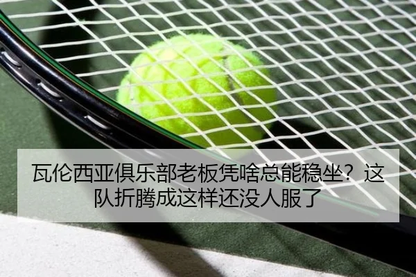 瓦伦西亚俱乐部老板凭啥总能稳坐？这队折腾成这样还没人服了