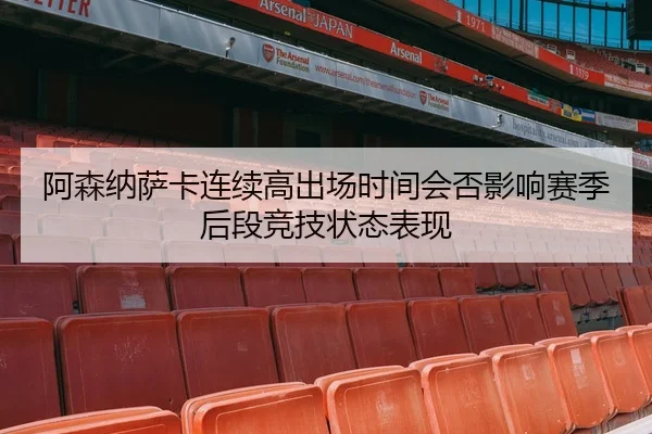 阿森纳萨卡连续高出场时间会否影响赛季后段竞技状态表现