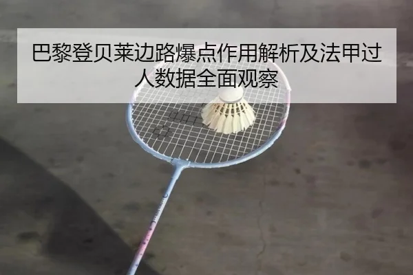 巴黎登贝莱边路爆点作用解析及法甲过人数据全面观察